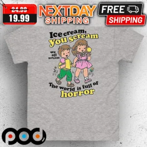 Ice Cream You Scream We All Scream The World Is Full Of Horror Shirt