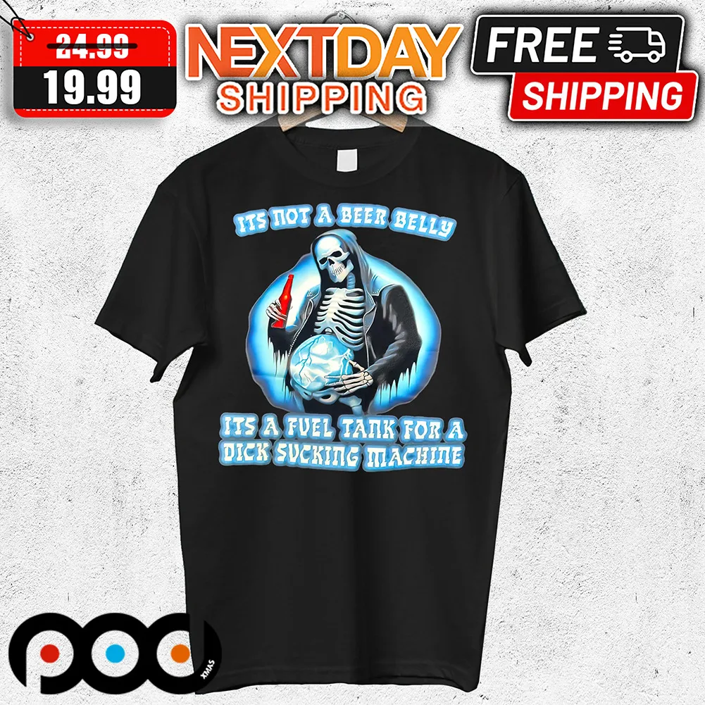Skeleton It's Not A Beer Belly It's A Fuel Tank For A Dick Sucking Mashine Shirt