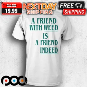A Friend With Weed Is A Friend Indeed Shirt