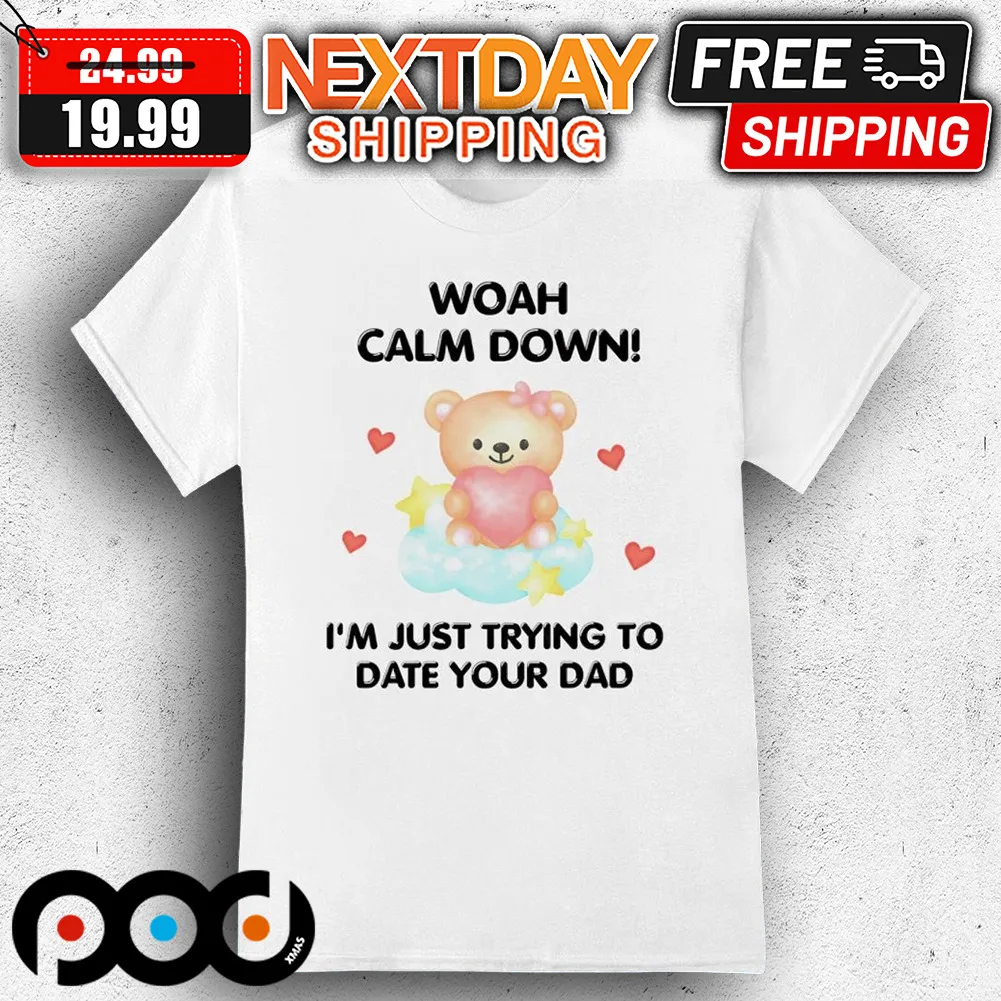 Bear Woah Calm Down I'm Just Trying To Date Your Dad Shirt