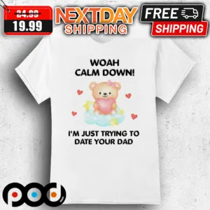 Bear Woah Calm Down I'm Just Trying To Date Your Dad Shirt