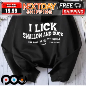 I Lick Swallow And Suck The Salt The Tequila The Lime Shirt