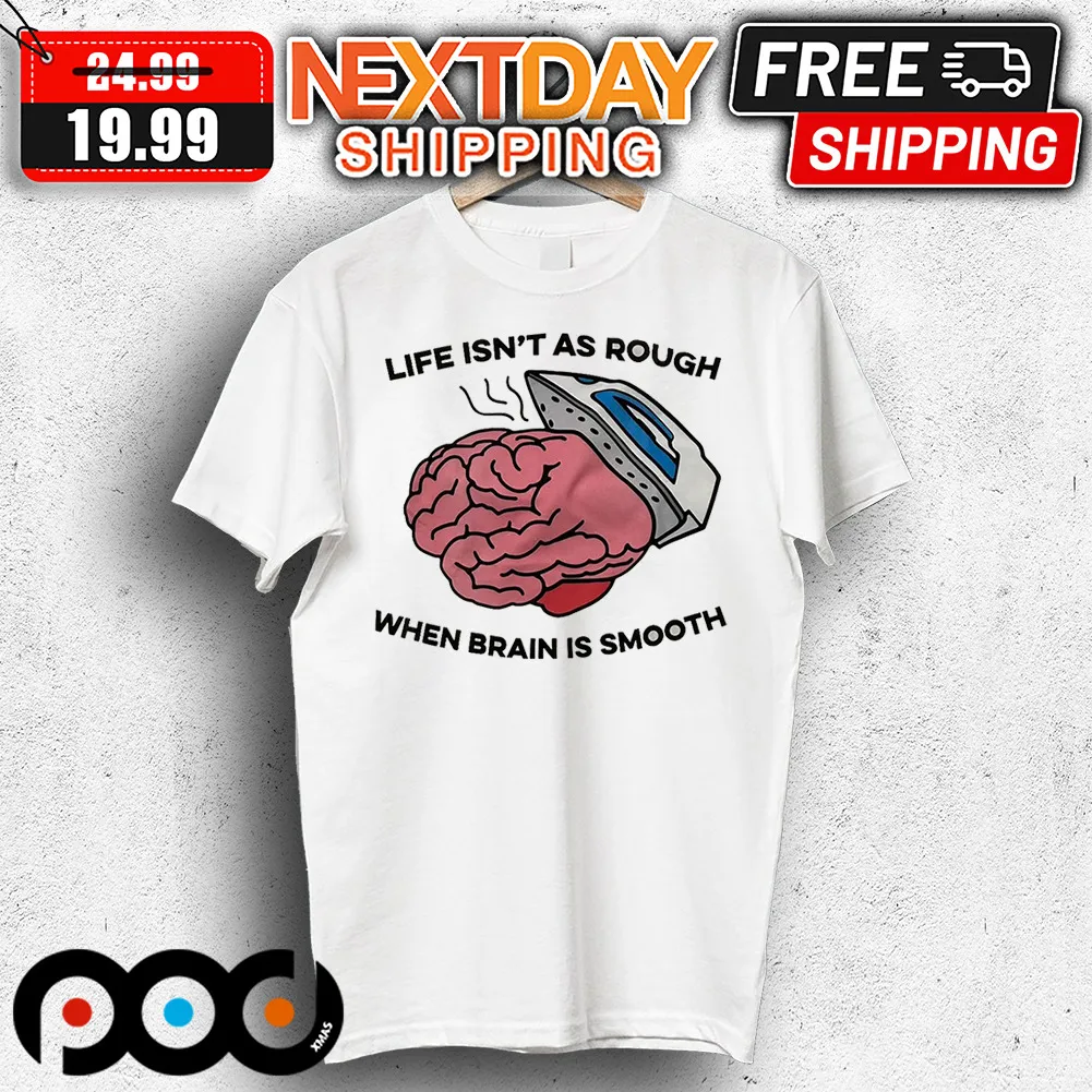 Life Isn't As Rough When Brain Is Smooth Shirt