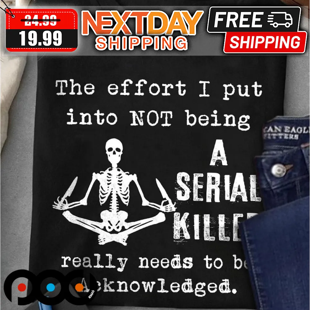 Skeleton The Effort I Put Into Not Being A Serial Killer Really Needs To Be Acknowledged Shirt