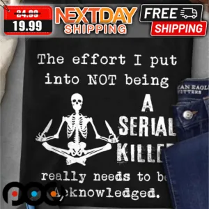 Skeleton The Effort I Put Into Not Being A Serial Killer Really Needs To Be Acknowledged Shirt