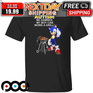 Sonic Autism Be Damned My Boy Can Work A Grill Shirt