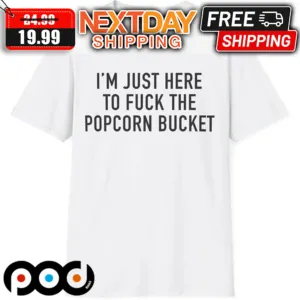 I'm Just Here To Fuck The Popcorn Bucket Shirt