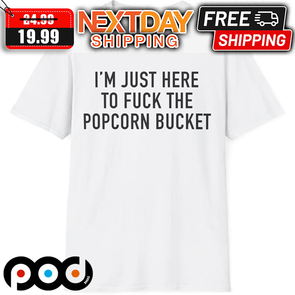 I'm Just Here To Fuck The Popcorn Bucket Shirt