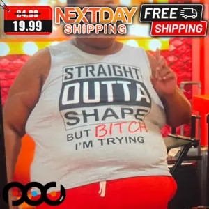 Straight Outta Shape But Bitch I'm Trying Shirt