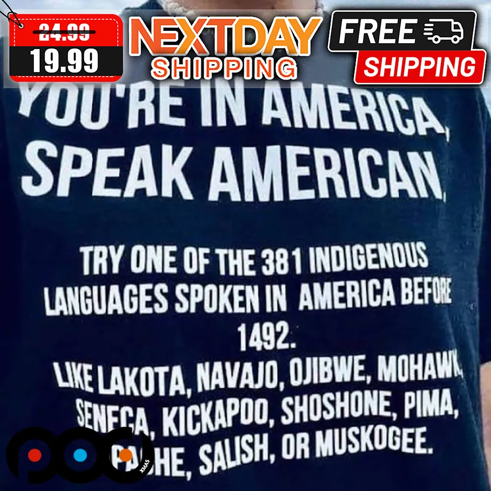 You're In America Speak American Try One Of The 381 Indigenous Languages Spoken In America Before 1492 Shirt