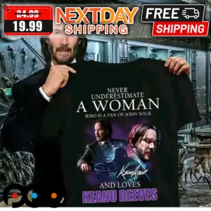 Never Underestimate A Woman Who Is A Fan Of John Wick And Love Keanu Reeves Shirt