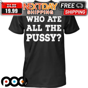 Who Ate All The Pussy Shirt
