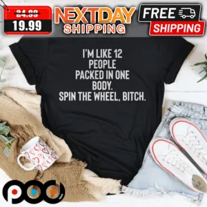 I'm Like 12 People Packed Into One Body Spin The Wheel Bitch Shirt