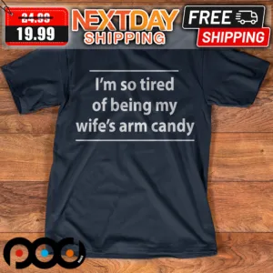 I'm So Tired Of Being My Wife's Arm Candy Shirt