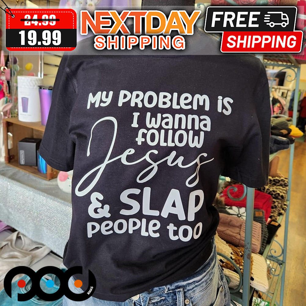 My Problem Is I Wanna Follow Jesus And Slap People Too Shirt