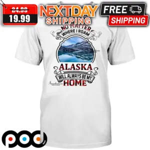 No Matter Where I Roam Alaska Will Always Be My Home Shirt