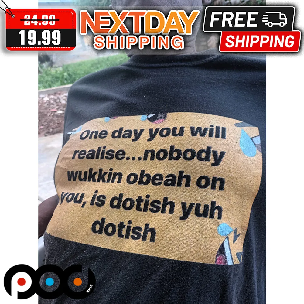 One Day You Will Realise Nobody Wukkin Obeah On You Is Dotish Yuh Dotish Shirt
