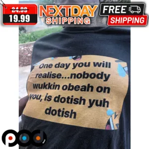 One Day You Will Realise Nobody Wukkin Obeah On You Is Dotish Yuh Dotish Shirt