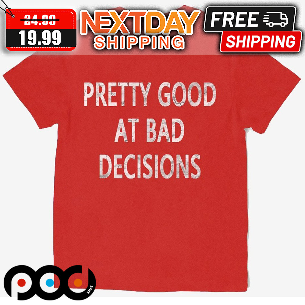 Pretty Good At Bad Decisions Shirt