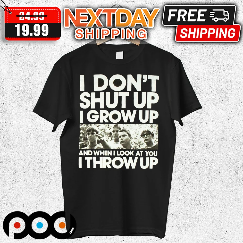 I Don't Shut Up I Grow Up And When I Look At You I Throw Up Shirt