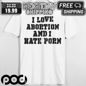 I Love Abrtion And I Hate Porn Shirt