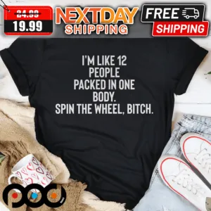 I'm Like 12 People Packed Into One Body Spin The Wheel Bitch Shirt