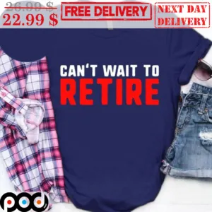 Can't Wait To Retire Shirt