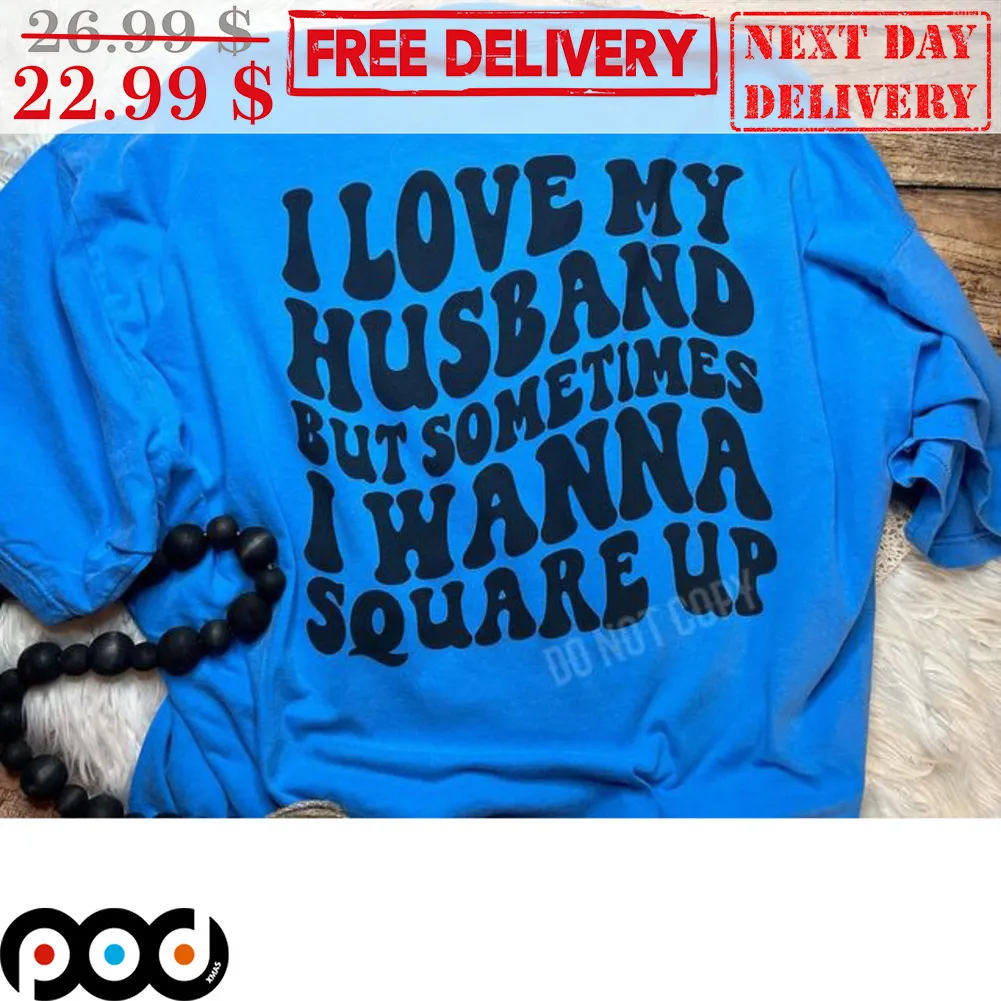 I Love My Husband But Sometimes I Wanna Square Up Shirt