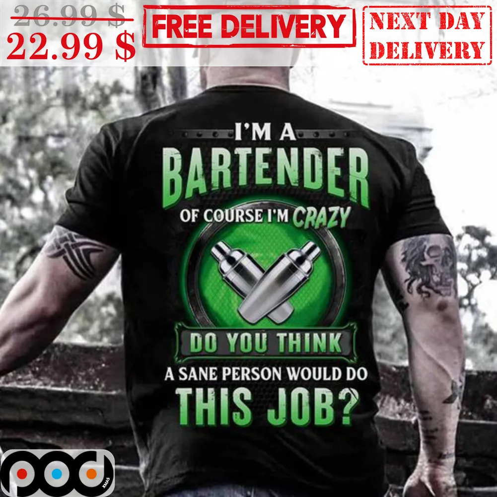 I'm A Bartender Of Course I'm Crazy Do You Think A Sane Person Would Do This Job Shirt
