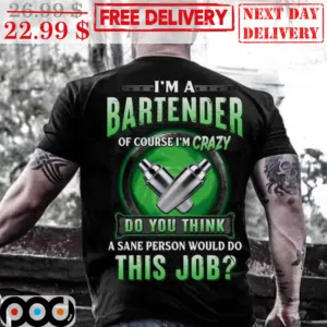 I'm A Bartender Of Course I'm Crazy Do You Think A Sane Person Would Do This Job Shirt