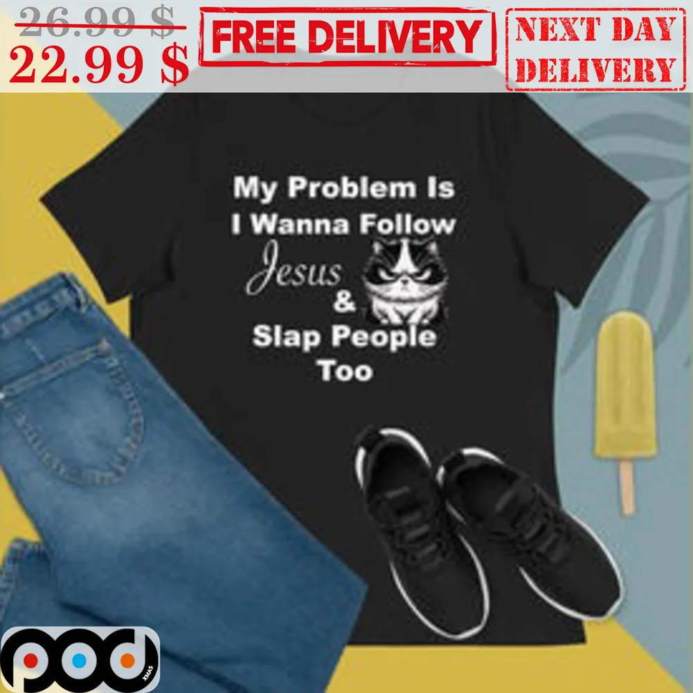 My Problem Is I Wanna Follow Jesus And Slap People Too Shirt