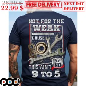 Not For The Weak Cause This Ain't 9 To 5 Shirt