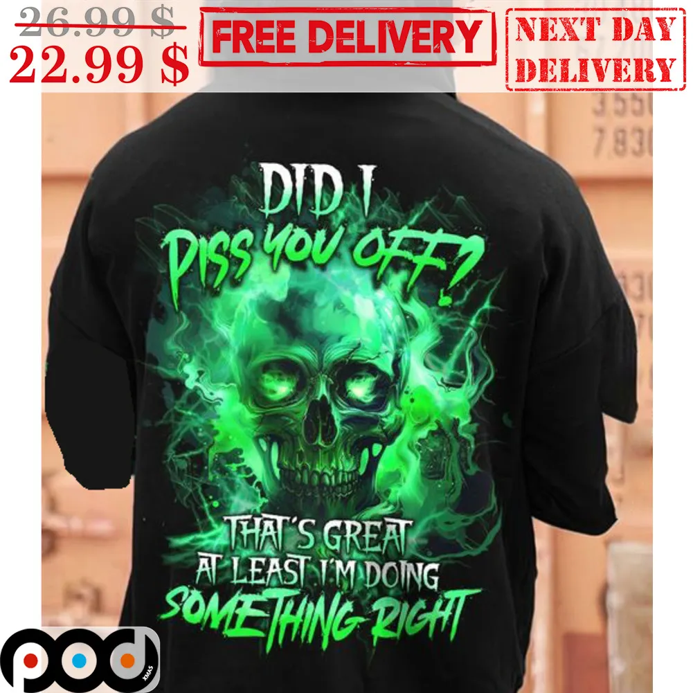 Skull Did I Piss You Off That's Great At Least I'm Doing Something Right Shirt
