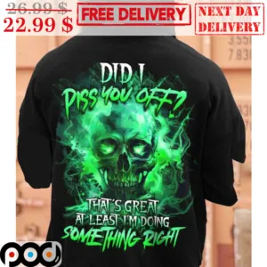 Skull Did I Piss You Off That's Great At Least I'm Doing Something Right Shirt