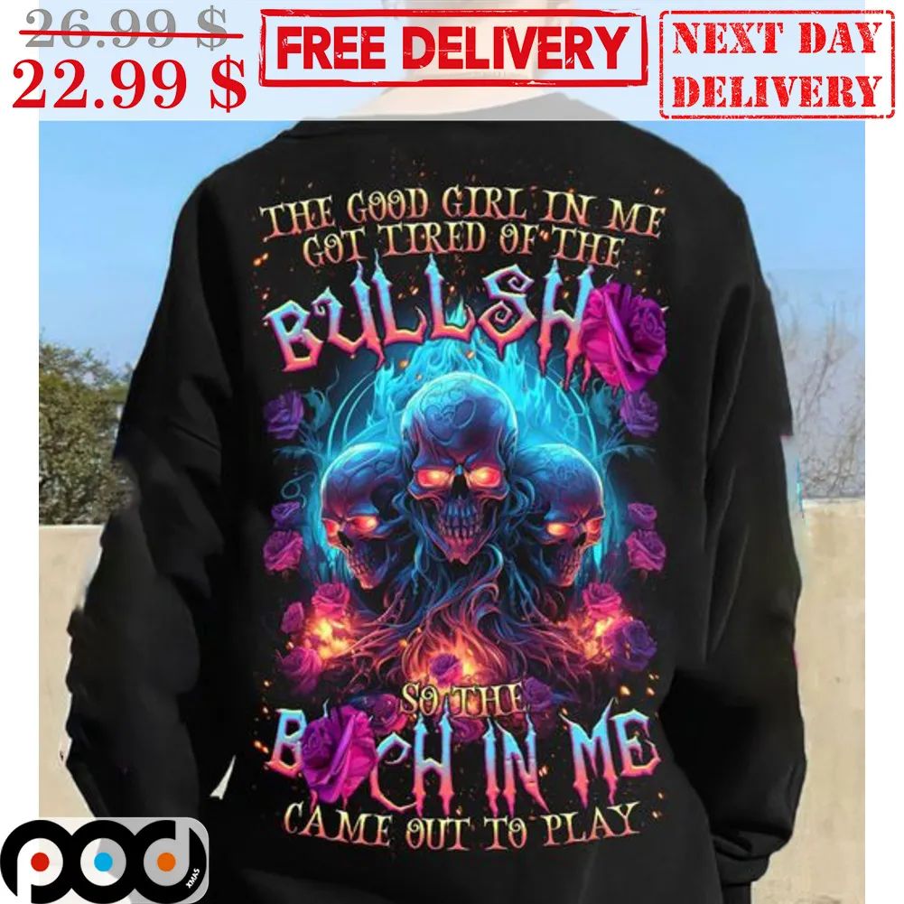 Skulls The Good Girl In Me Got Tired Of The Bullshit So The Bitch In Me Came Out To Play Shirt