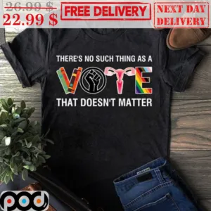 There's No Such Thing As A Vote That Doesn't Matter Shirt
