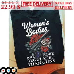 Women's Bodies Are More Regulated Than Guns Shirt