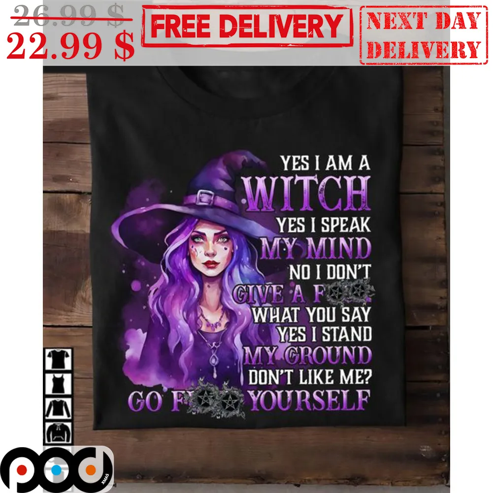 Yes I Am A Witch Yes I Speak My Mind No I Don't Give A Fuck What You Say Yes I Stand My Ground Don't Like Me Shirt