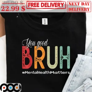 You Good Bruh MEntal Health Matters Shirt
