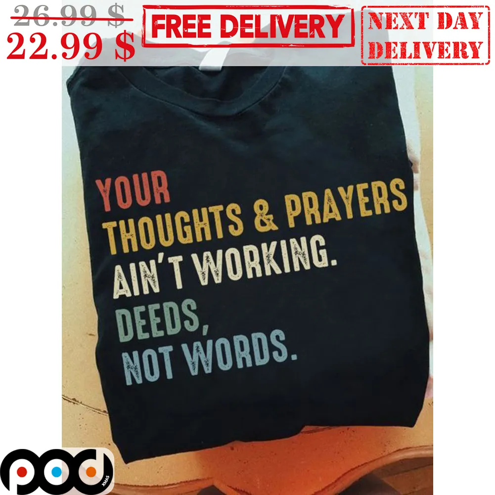 Your Thoughts And Prayers Ain't Working Deeds Not Words Vintage Shirt
