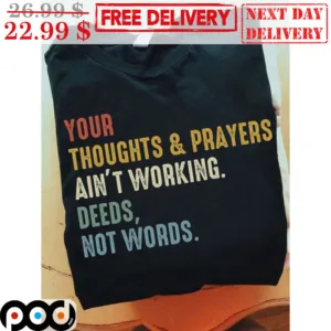 Your Thoughts And Prayers Ain't Working Deeds Not Words Vintage Shirt