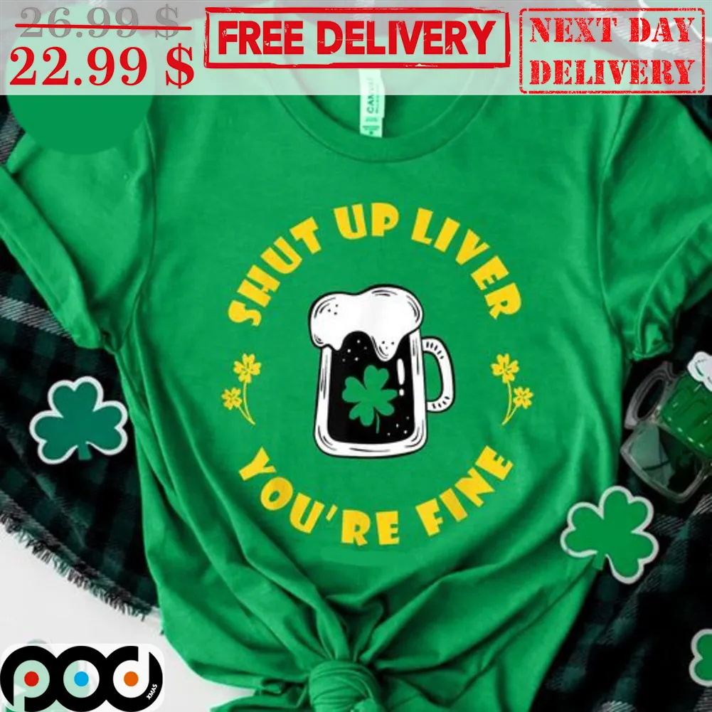 Beer Shut Up Liver You're Fine St Patrick's Day Shirt