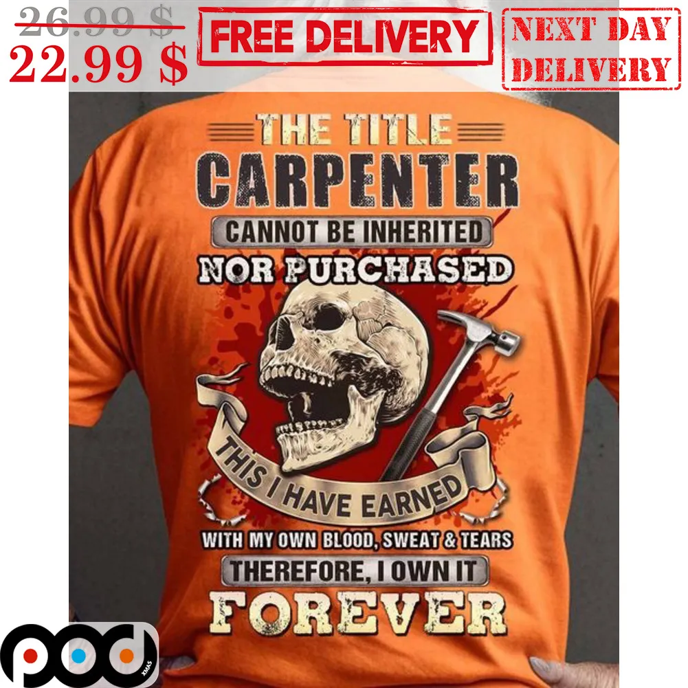 Skull The Title Carpenter Cannot Be Inherited Not Purchased This I Have Earend With My Own Blood Sweat And Tears Shirt