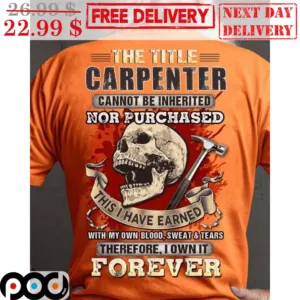 Skull The Title Carpenter Cannot Be Inherited Not Purchased This I Have Earend With My Own Blood Sweat And Tears Shirt