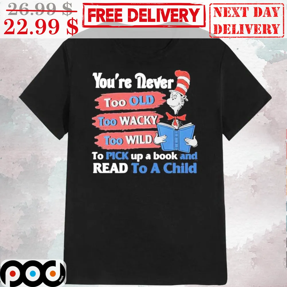 Cat In The Hat You're Never Too Old Too Wacky Too Wild To Pick Up A Book And Read To A Child Shirt