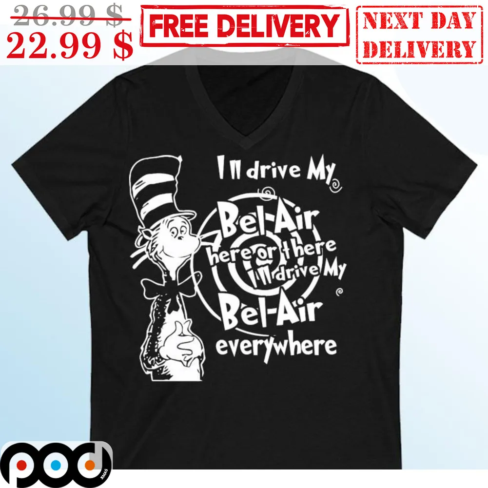 Cat In The Hat I'm Drive My Bel Air Here Of There I'll Drive My Bel Air Everywhere Shirt