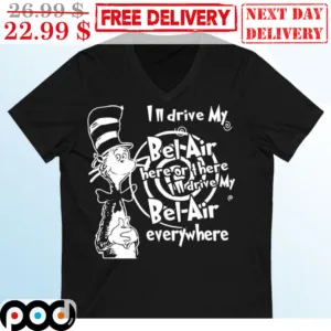 Cat In The Hat I'm Drive My Bel Air Here Of There I'll Drive My Bel Air Everywhere Shirt