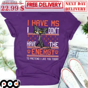 Cat I Have Ms I Don't Have The Energy To Pretend I Like You Today Shirt