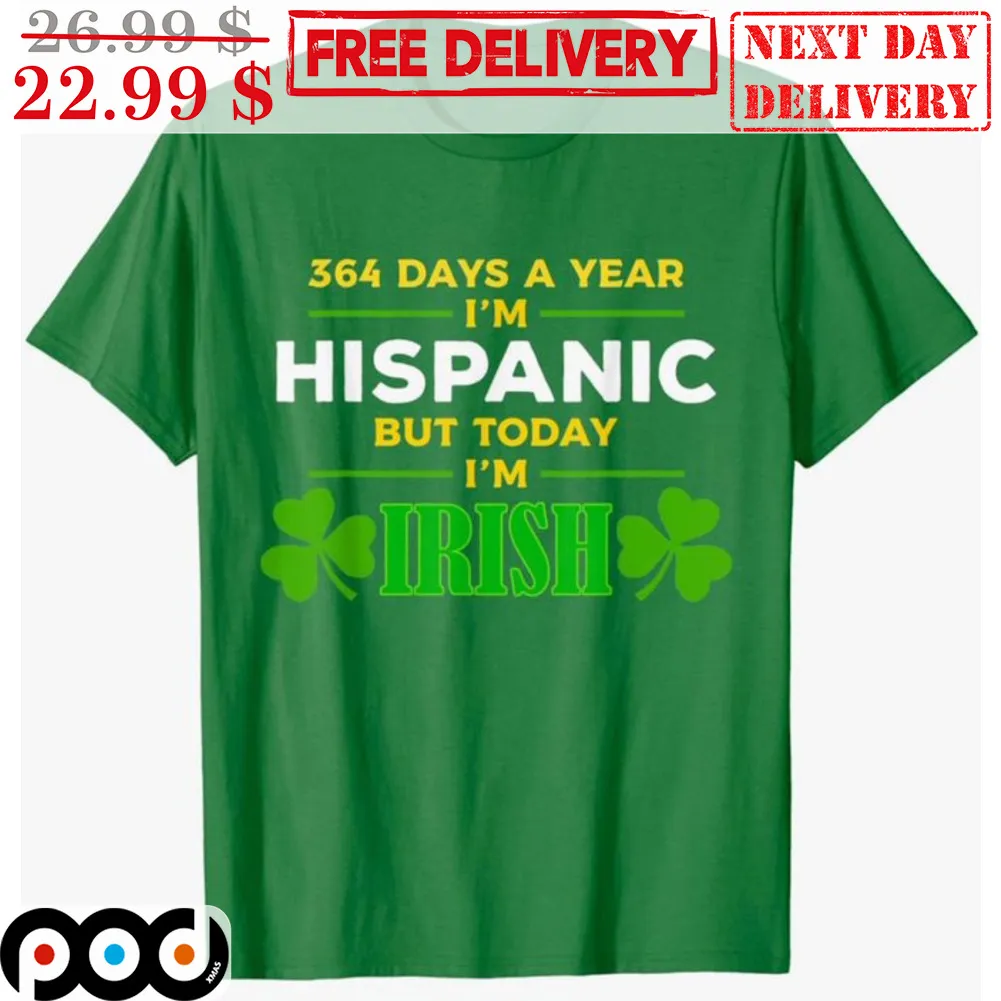 364 Days A Year I'm Hispanic But Today I'm Irish Shirt