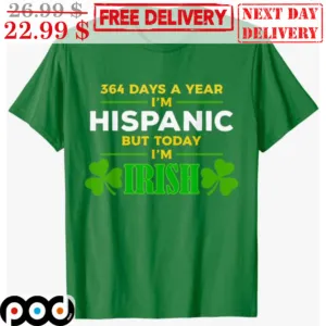 364 Days A Year I'm Hispanic But Today I'm Irish Shirt